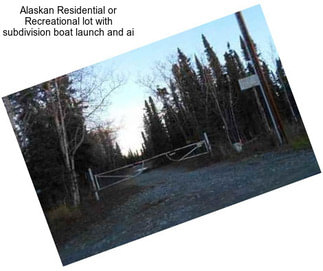 Alaskan Residential or Recreational lot with subdivision boat launch and ai