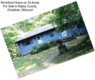 Riverfront Home on 10 Acres For Sale in Ripley County, Doniphan, Missouri