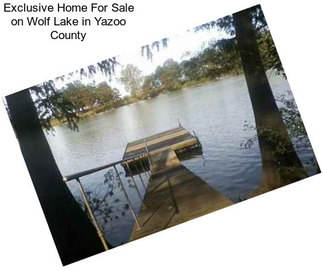 Exclusive Home For Sale on Wolf Lake in Yazoo County