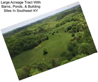 Large Acreage Tract With Barns, Ponds, & Building Sites In Southeast KY