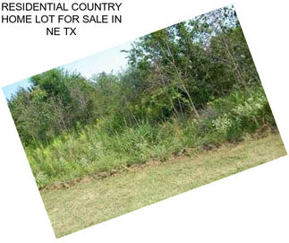 RESIDENTIAL COUNTRY HOME LOT FOR SALE IN NE TX