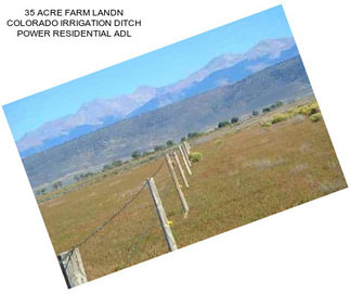 35 ACRE FARM LANDN COLORADO IRRIGATION DITCH POWER RESIDENTIAL ADL