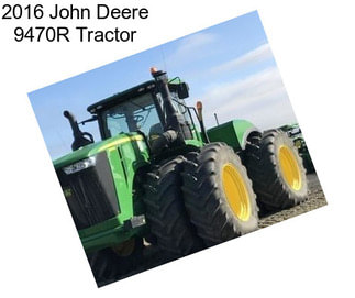 2016 John Deere 9470R Tractor