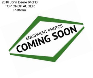 2016 John Deere 640FD TOP CROP AUGER Platform