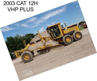 2003 CAT 12H VHP PLUS