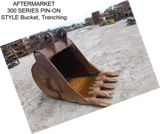 AFTERMARKET 300 SERIES PIN-ON STYLE Bucket, Trenching