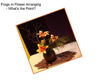 Frogs in Flower Arranging - What\'s the Point?