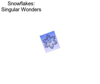 Snowflakes: Singular Wonders