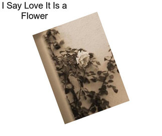I Say Love It Is a Flower