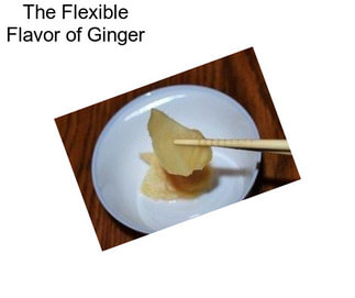 The Flexible Flavor of Ginger