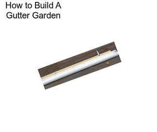 How to Build A Gutter Garden