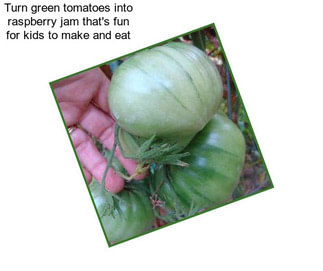 Turn green tomatoes into \