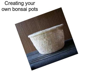 Creating your own bonsai pots