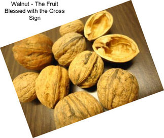 Walnut - The Fruit Blessed with the Cross Sign