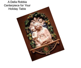 A Della Robbia Centerpiece for Your Holiday Table