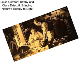 Louis Comfort Tiffany and Clara Driscoll: Bringing Nature\'s Beauty to Light