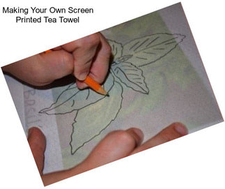 Making Your Own Screen Printed Tea Towel