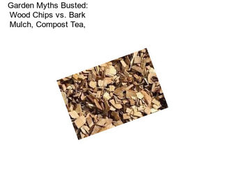 Garden Myths Busted: Wood Chips vs. Bark Mulch, Compost Tea,