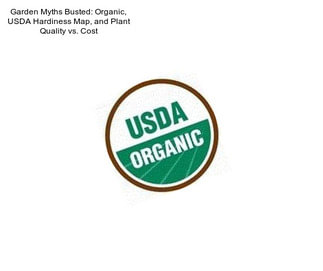 Garden Myths Busted: Organic, USDA Hardiness Map, and Plant Quality vs. Cost