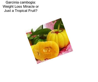 Garcinia cambogia: Weight Loss Miracle or Just a Tropical Fruit?