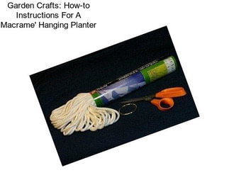 Garden Crafts: How-to Instructions For A Macrame\' Hanging Planter