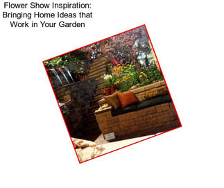 Flower Show Inspiration: Bringing Home Ideas that Work in Your Garden