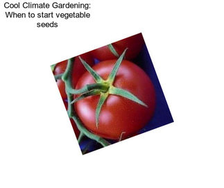 Cool Climate Gardening: When to start vegetable seeds
