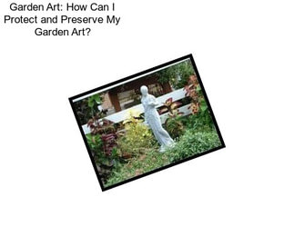 Garden Art: How Can I Protect and Preserve My Garden Art?