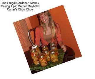 The Frugal Gardener, Money Saving Tips; Mother Maybelle Carter\'s Chow Chow