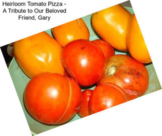 Heirloom Tomato Pizza - A Tribute to Our Beloved Friend, Gary