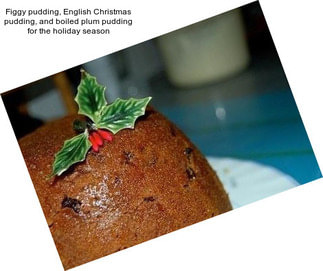 Figgy pudding, English Christmas pudding, and boiled plum pudding for the holiday season