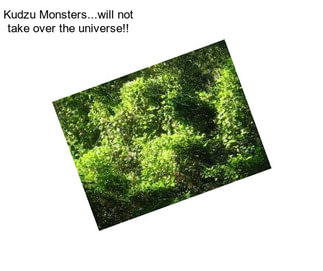 Kudzu Monsters...will not take over the universe!!