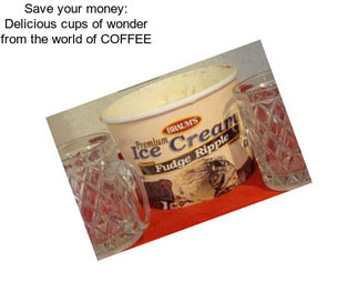 Save your money: Delicious cups of wonder from the world of COFFEE