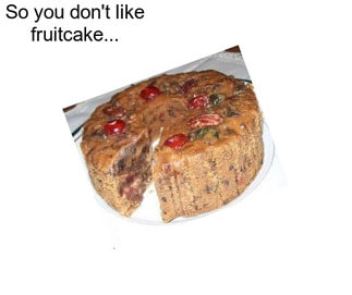 So you don\'t like fruitcake...