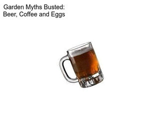 Garden Myths Busted: Beer, Coffee and Eggs