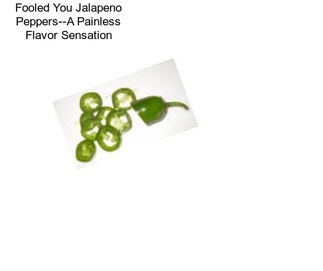 Fooled You Jalapeno Peppers--A Painless Flavor Sensation