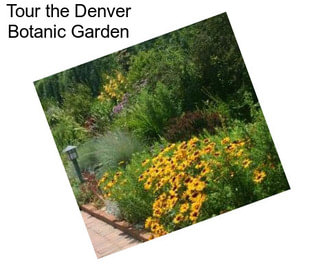 Tour the Denver Botanic Garden
