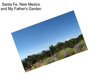 Santa Fe, New Mexico and My Father\'s Garden