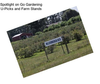 Spotlight on Go Gardening U-Picks and Farm Stands