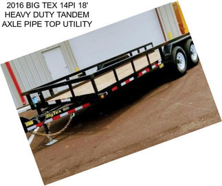 2016 BIG TEX 14PI 18\' HEAVY DUTY TANDEM AXLE PIPE TOP UTILITY