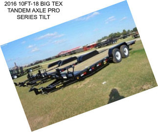 2016 10FT-18 BIG TEX TANDEM AXLE PRO SERIES TILT