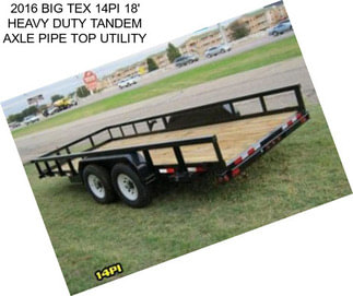 2016 BIG TEX 14PI 18\' HEAVY DUTY TANDEM AXLE PIPE TOP UTILITY