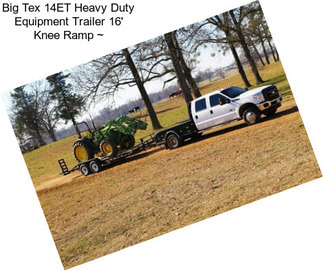 Big Tex 14ET Heavy Duty Equipment Trailer 16\' Knee Ramp ~