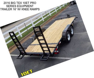 2016 BIG TEX 10ET PRO SERIES EQUIPMENT TRAILER 16\' W/ KNEE RAMPS