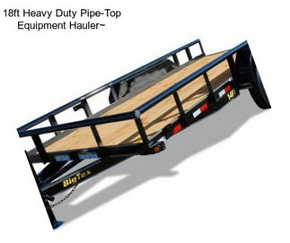 18ft Heavy Duty Pipe-Top Equipment Hauler~