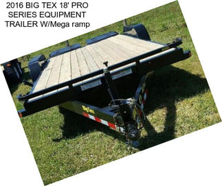 2016 BIG TEX 18\' PRO SERIES EQUIPMENT TRAILER W/Mega ramp