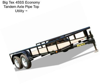 Big Tex 45SS Economy Tandem Axle Pipe Top Utility ~