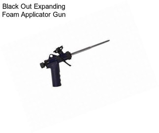 Black Out Expanding Foam Applicator Gun