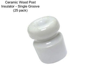 Ceramic Wood Post Insulator - Single Groove (25 pack)