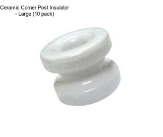 Ceramic Corner Post Insulator - Large (10 pack)